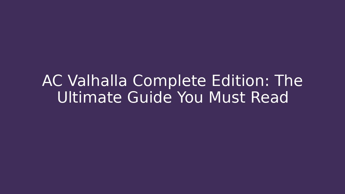 AC Valhalla Complete Edition: The Ultimate Guide You Must Read
