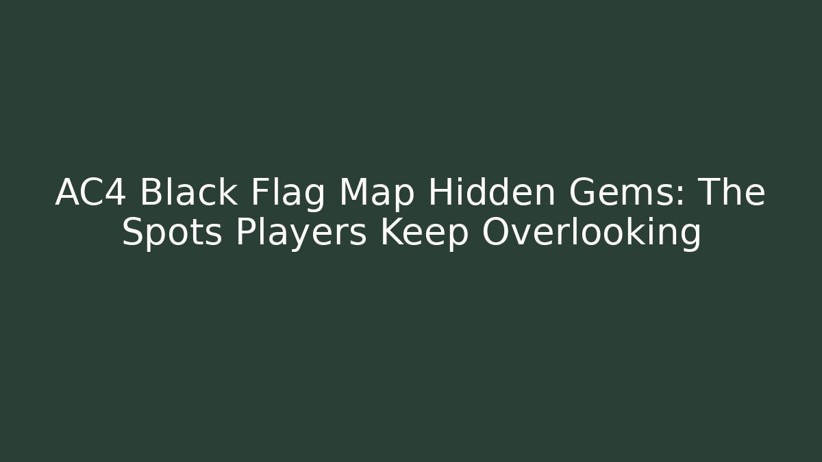 AC4 Black Flag Map Hidden Gems: The Spots Players Keep Overlooking