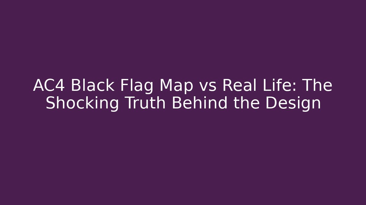 AC4 Black Flag Map vs Real Life: The Shocking Truth Behind the Design