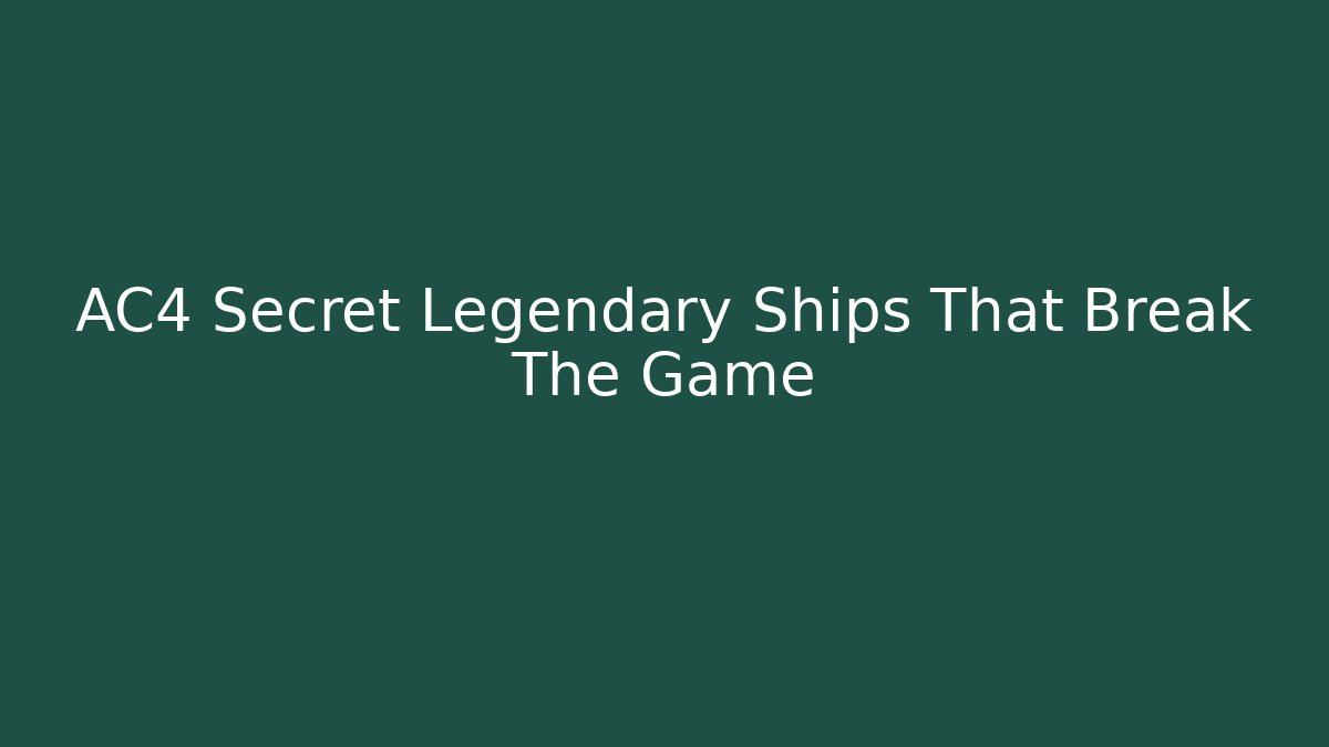 AC4 Secret Legendary Ships That Break The Game