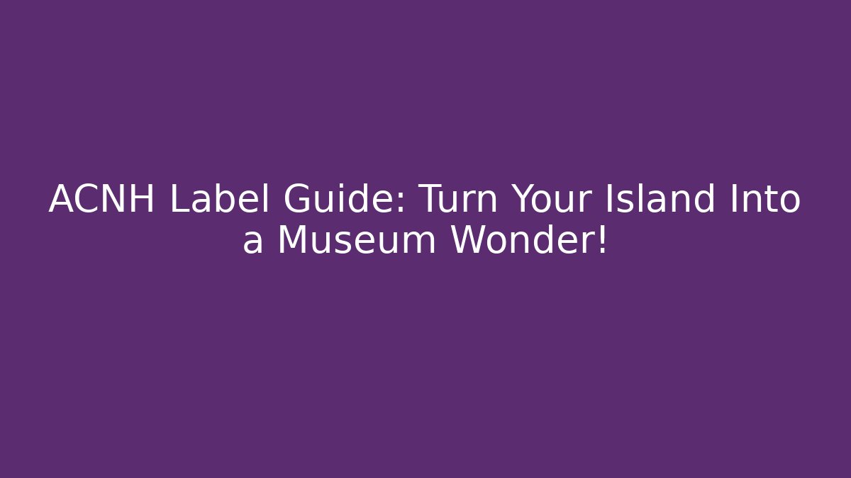 ACNH Label Guide: Turn Your Island Into a Museum Wonder!