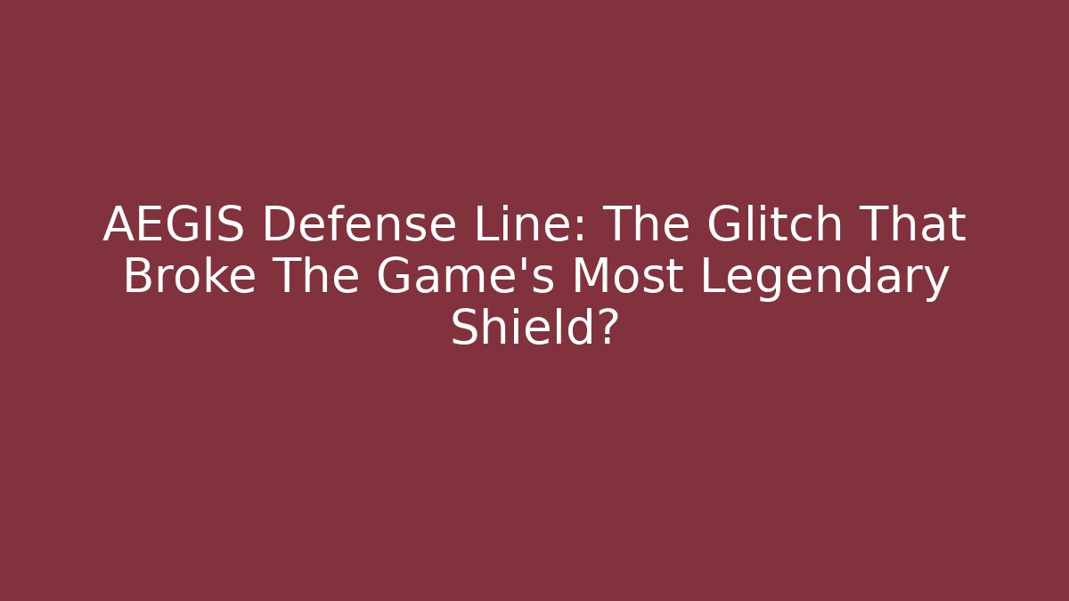 AEGIS Defense Line: The Glitch That Broke The Game’s Most Legendary Shield?