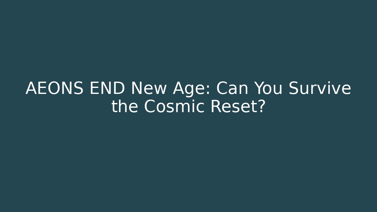 AEONS END New Age: Can You Survive the Cosmic Reset?
