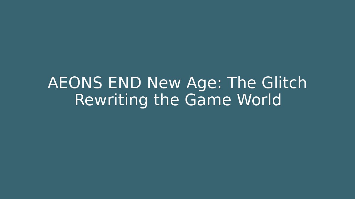 AEONS END New Age: The Glitch Rewriting the Game World