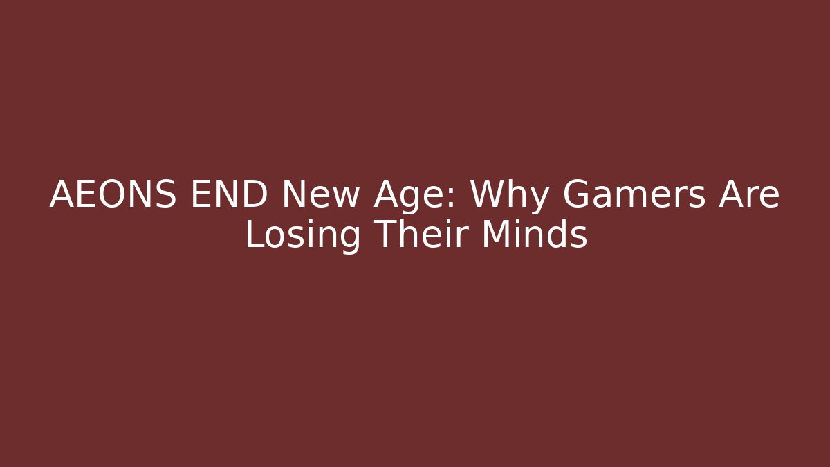 AEONS END New Age: Why Gamers Are Losing Their Minds