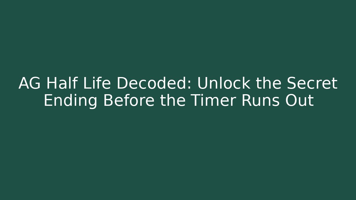 AG Half Life Decoded: Unlock the Secret Ending Before the Timer Runs Out