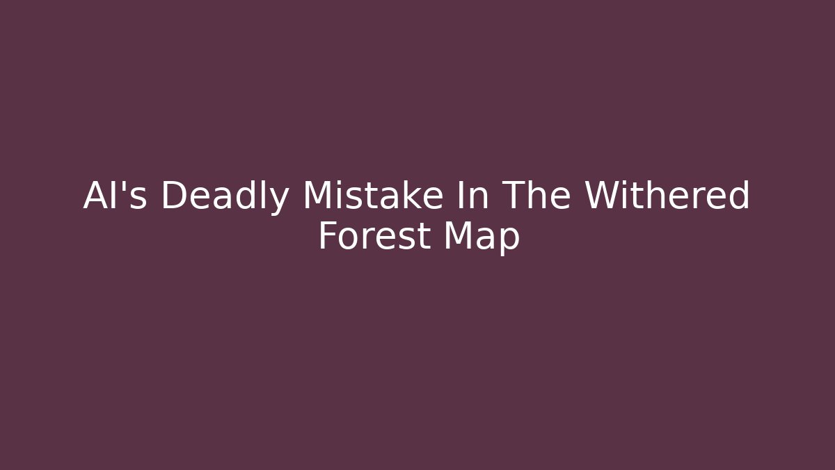AI’s Deadly Mistake In The Withered Forest Map