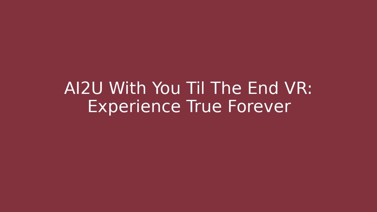 AI2U With You Til The End VR: Experience True Forever