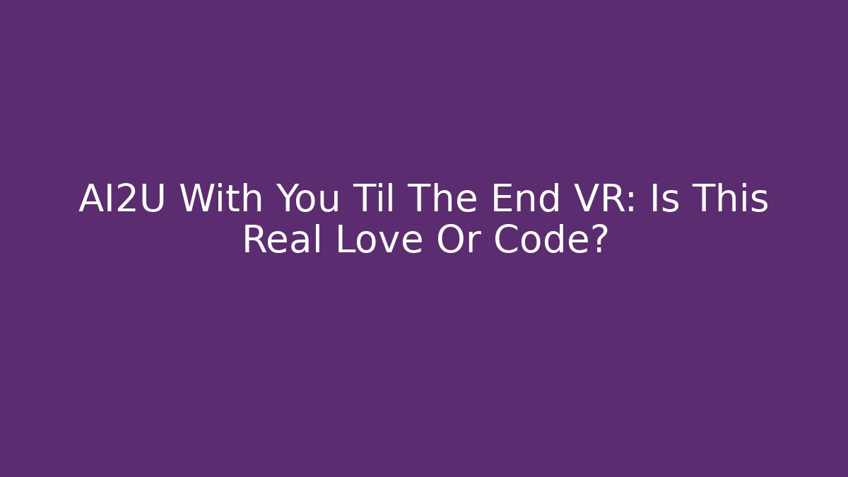 AI2U With You Til The End VR: Is This Real Love Or Code?