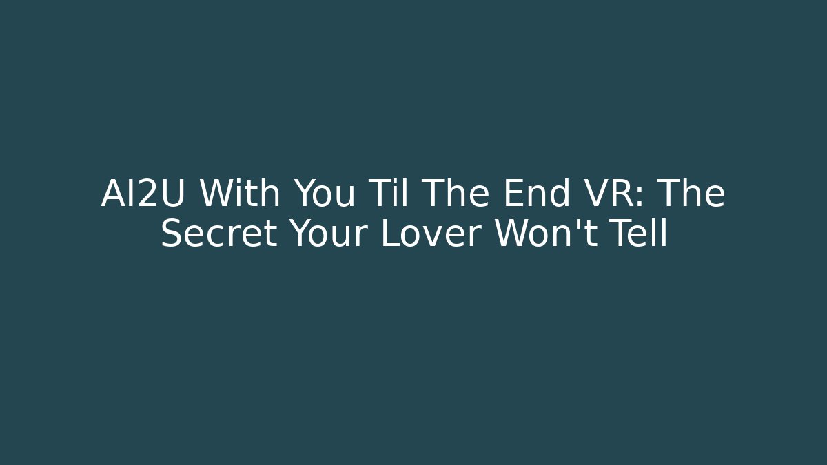 AI2U With You Til The End VR: The Secret Your Lover Won't Tell