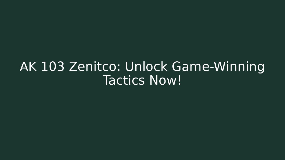 AK 103 Zenitco: Unlock Game-Winning Tactics Now!