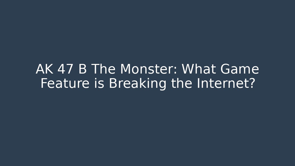 AK 47 B The Monster: What Game Feature is Breaking the Internet?