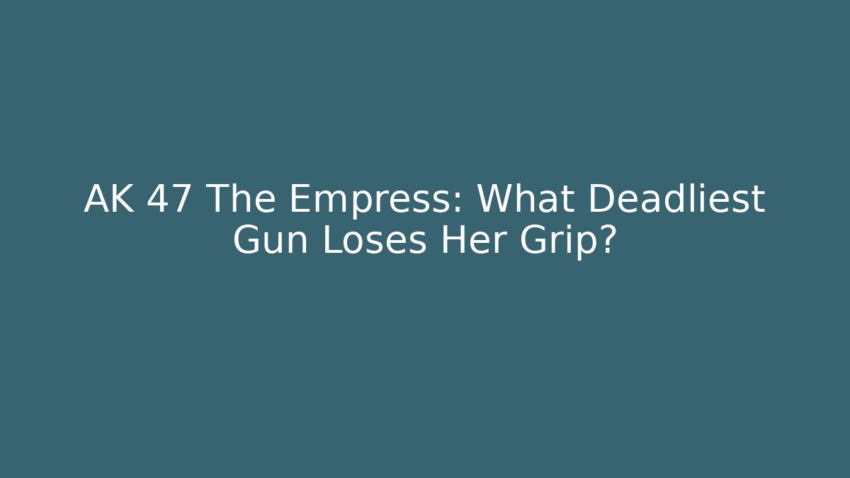 AK 47 The Empress: What Deadliest Gun Loses Her Grip?