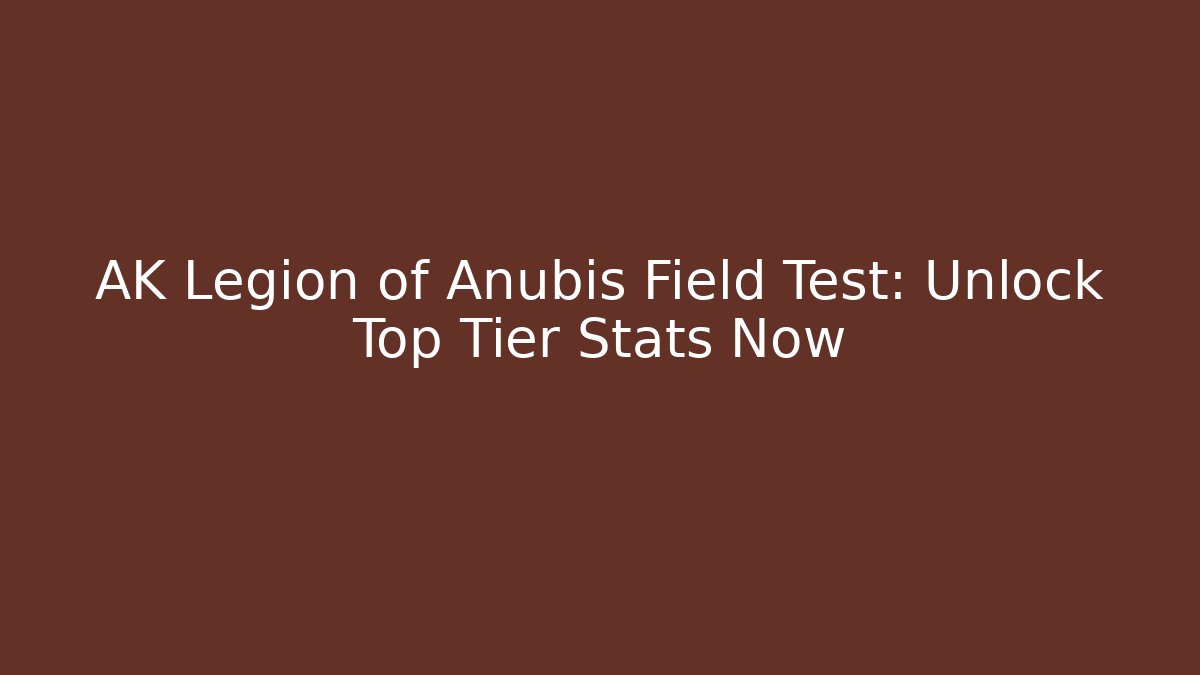 AK Legion of Anubis Field Test: Unlock Top Tier Stats Now