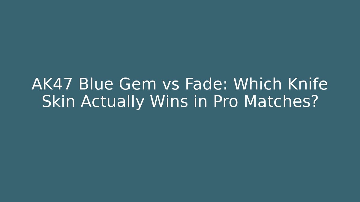 AK47 Blue Gem vs Fade: Which Knife Skin Actually Wins in Pro Matches?