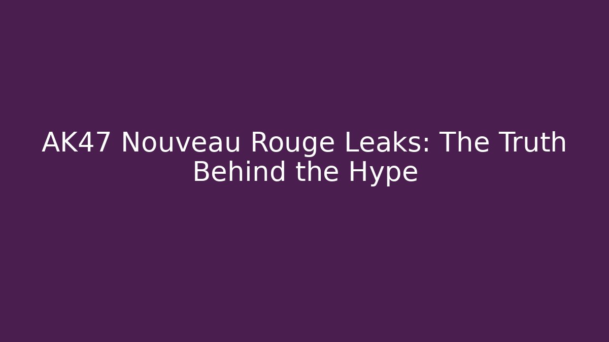 AK47 Nouveau Rouge Leaks: The Truth Behind the Hype