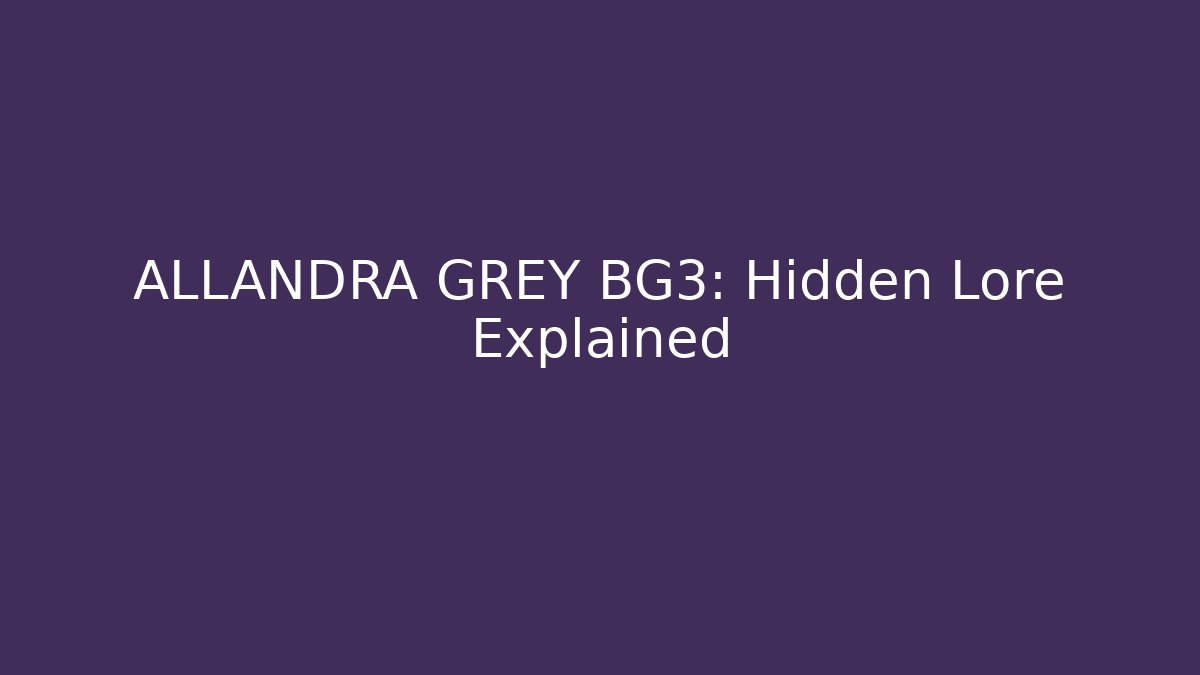 ALLANDRA GREY BG3: Hidden Lore Explained - Create More Assets