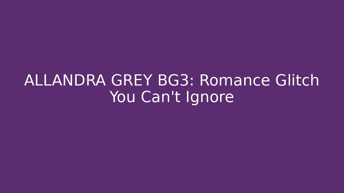 ALLANDRA GREY BG3: Romance Glitch You Can't Ignore