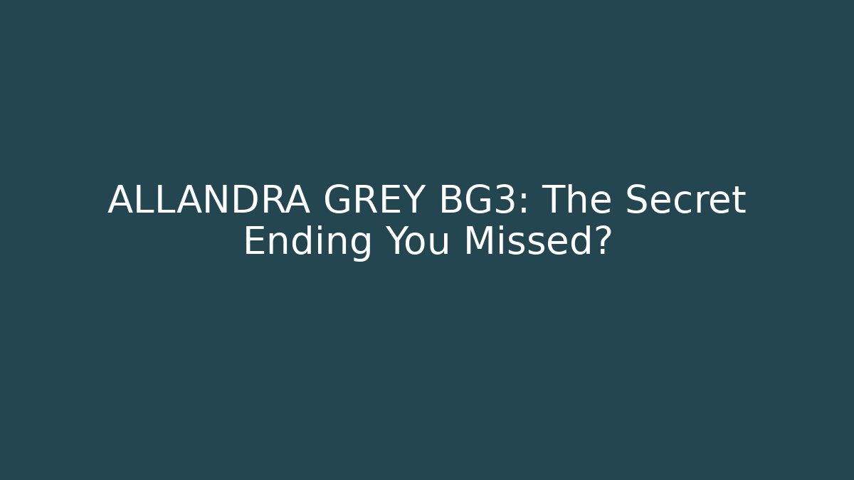 ALLANDRA GREY BG3: The Secret Ending You Missed?