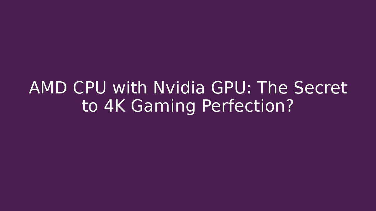 AMD CPU with Nvidia GPU: The Secret to 4K Gaming Perfection? - Create More Assets