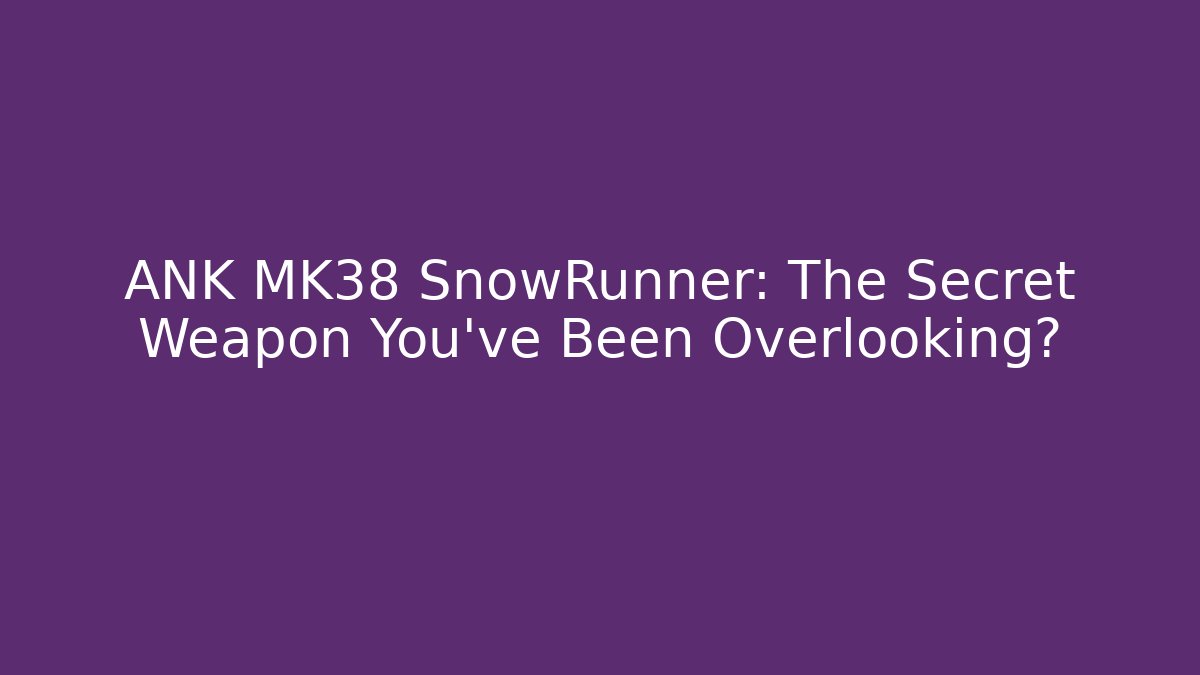 ANK MK38 SnowRunner: The Secret Weapon You've Been Overlooking?