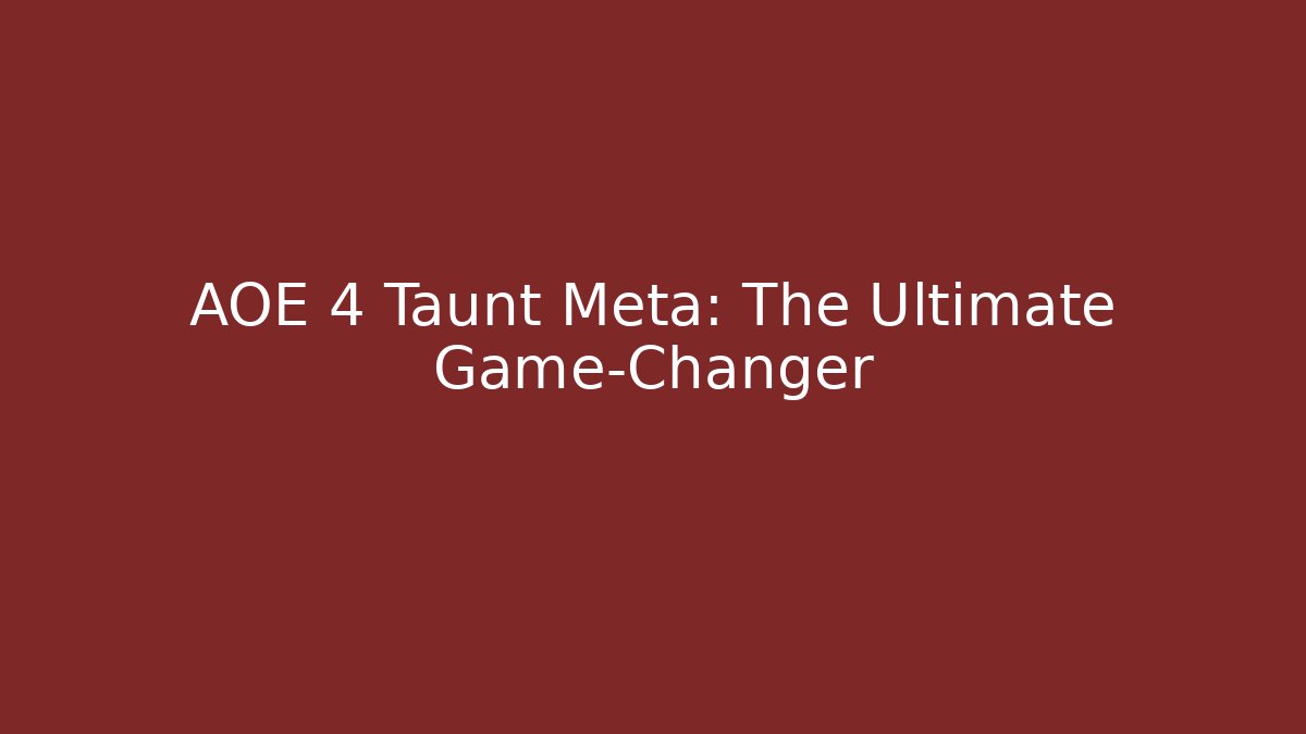 AOE 4 Taunt Meta: The Ultimate Game-Changer
