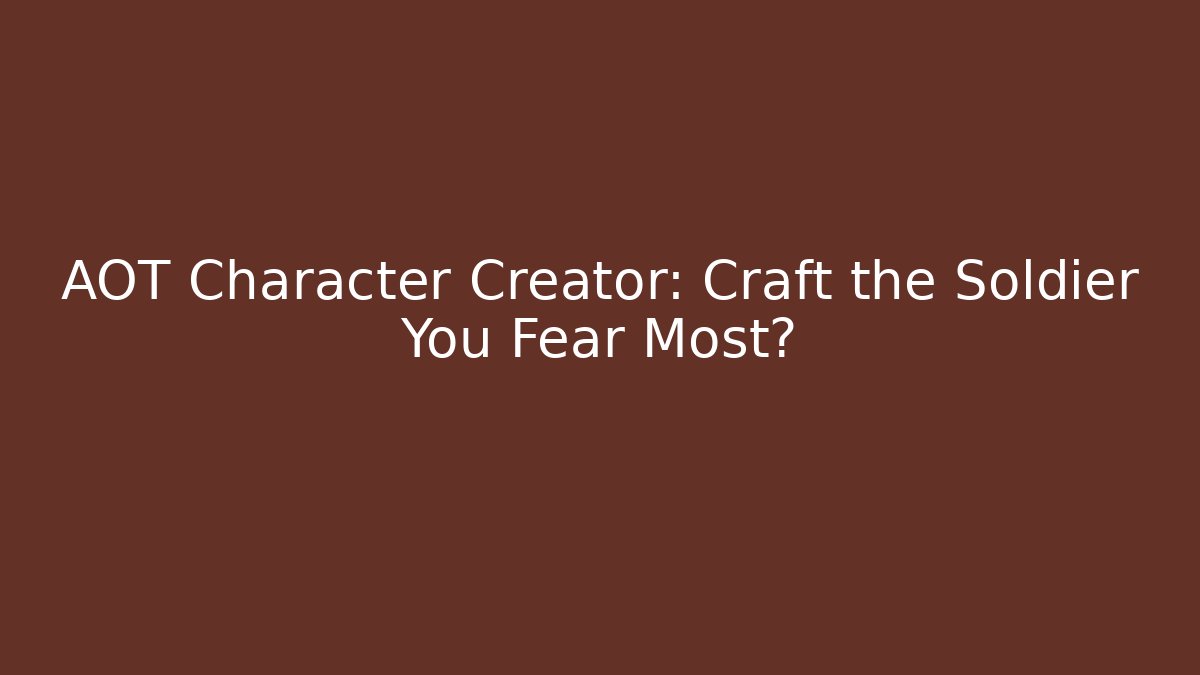 AOT Character Creator: Craft the Soldier You Fear Most?