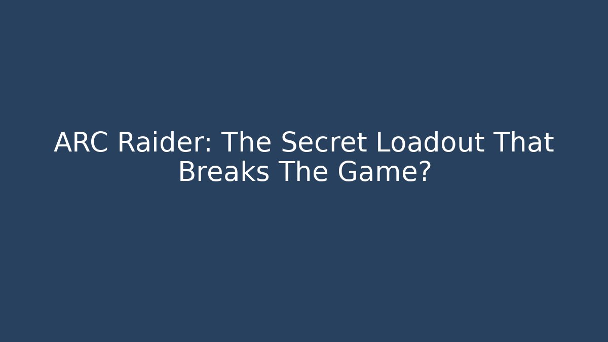 ARC Raider: The Secret Loadout That Breaks The Game?