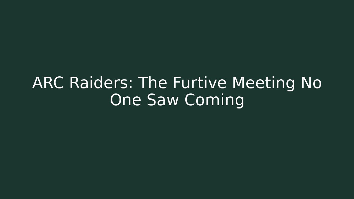 ARC Raiders: The Furtive Meeting No One Saw Coming