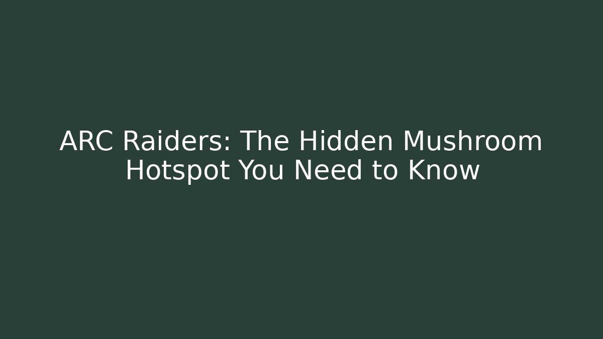ARC Raiders: The Hidden Mushroom Hotspot You Need to Know