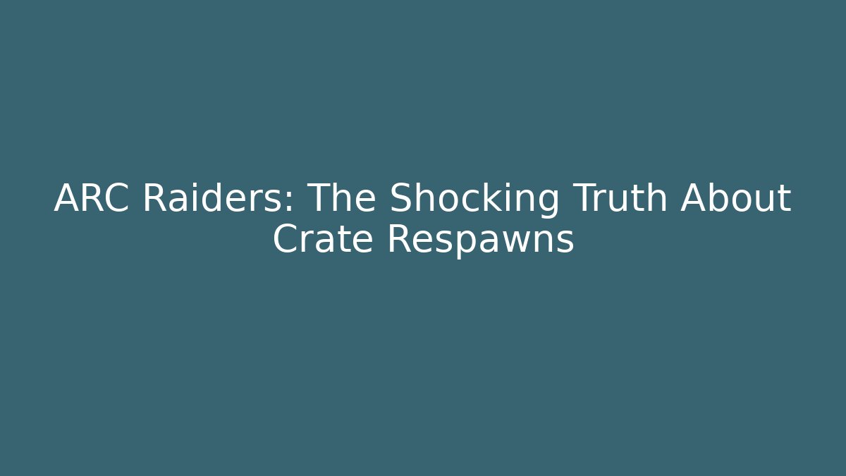 ARC Raiders: The Shocking Truth About Crate Respawns