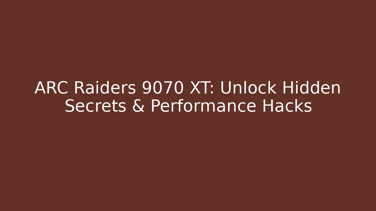 ARC Raiders 9070 XT: Unlock Hidden Secrets & Performance Hacks - Create More Assets