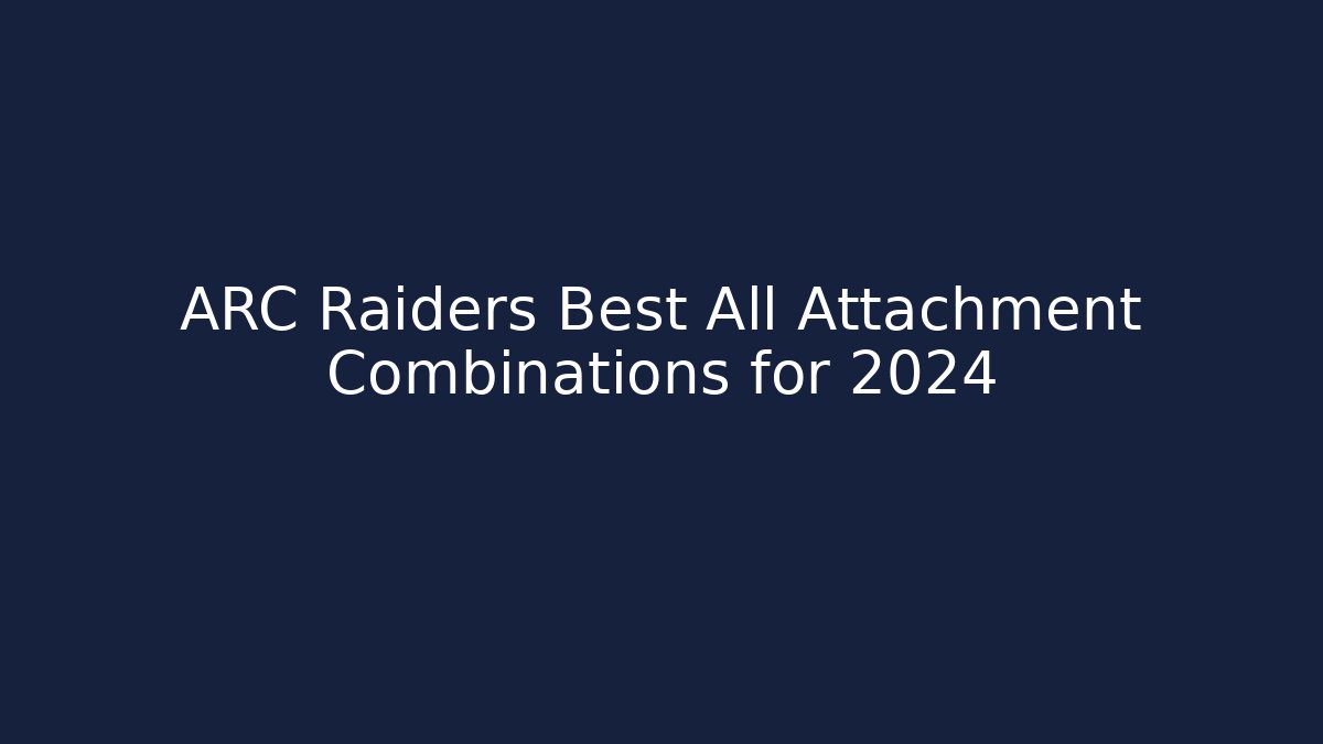 ARC Raiders Best All Attachment Combinations for 2024 - Create More Assets