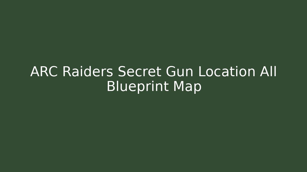 ARC Raiders Secret Gun Location All Blueprint Map - Create More Assets