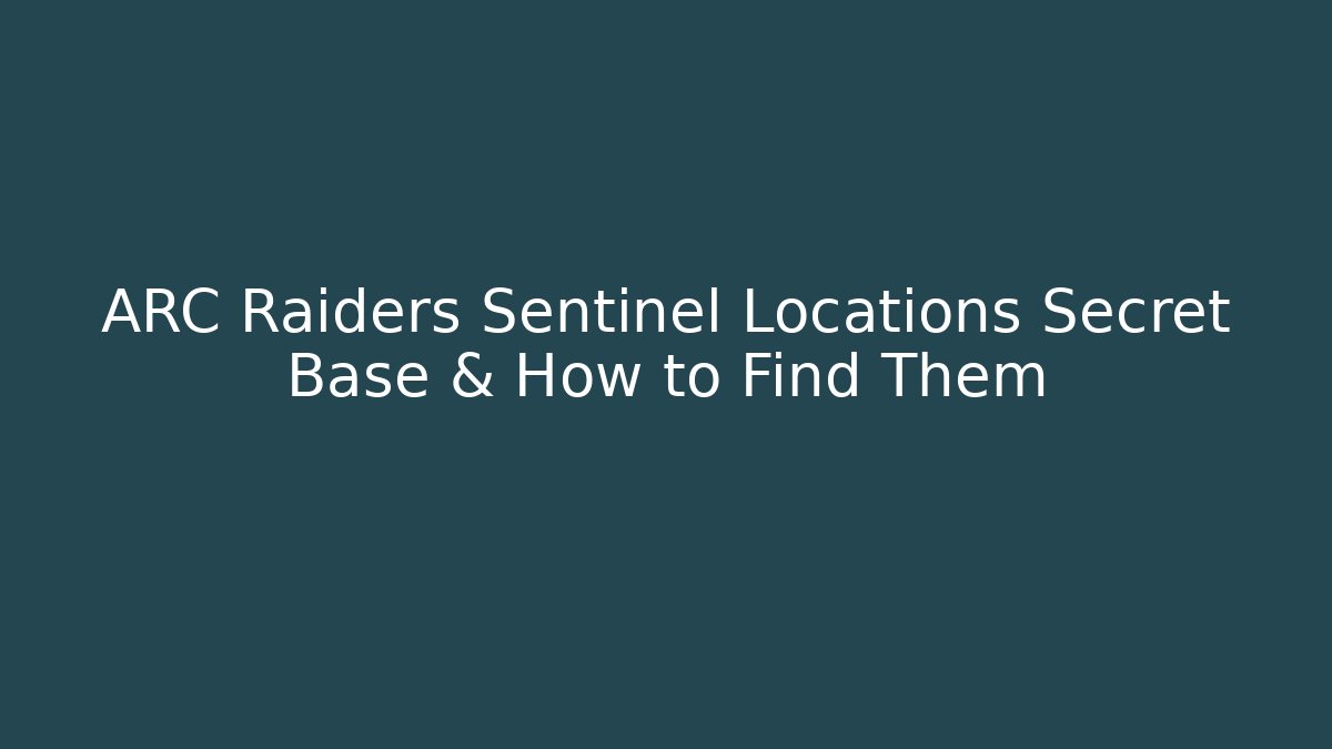 ARC Raiders Sentinel Locations Secret Base & How to Find Them