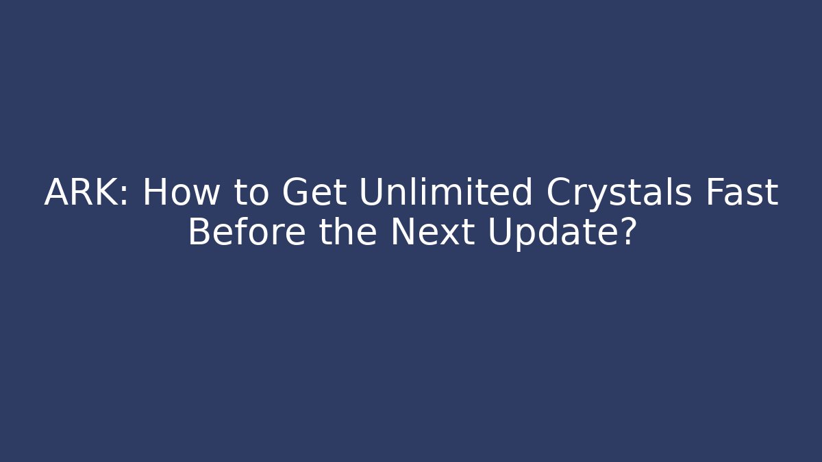 ARK: How to Get Unlimited Crystals Fast Before the Next Update?