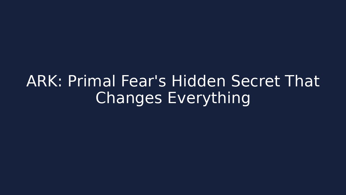 ARK: Primal Fear’s Hidden Secret That Changes Everything
