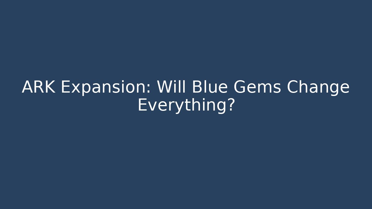 ARK Expansion: Will Blue Gems Change Everything?