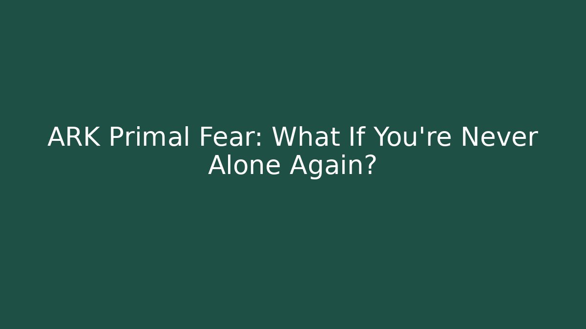 ARK Primal Fear: What If You’re Never Alone Again? - Create More Assets
