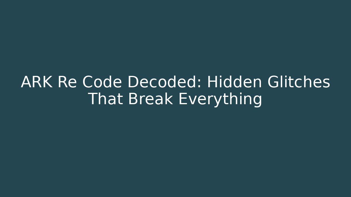 ARK Re Code Decoded: Hidden Glitches That Break Everything - Create More Assets