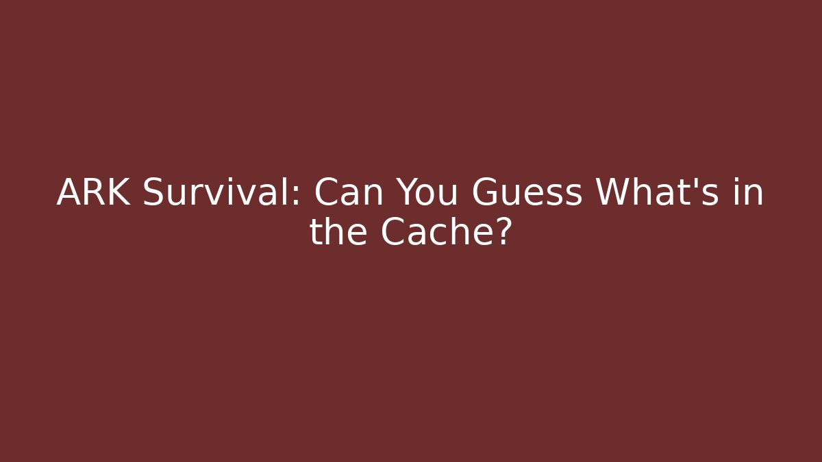 ARK Survival: Can You Guess What’s in the Cache?