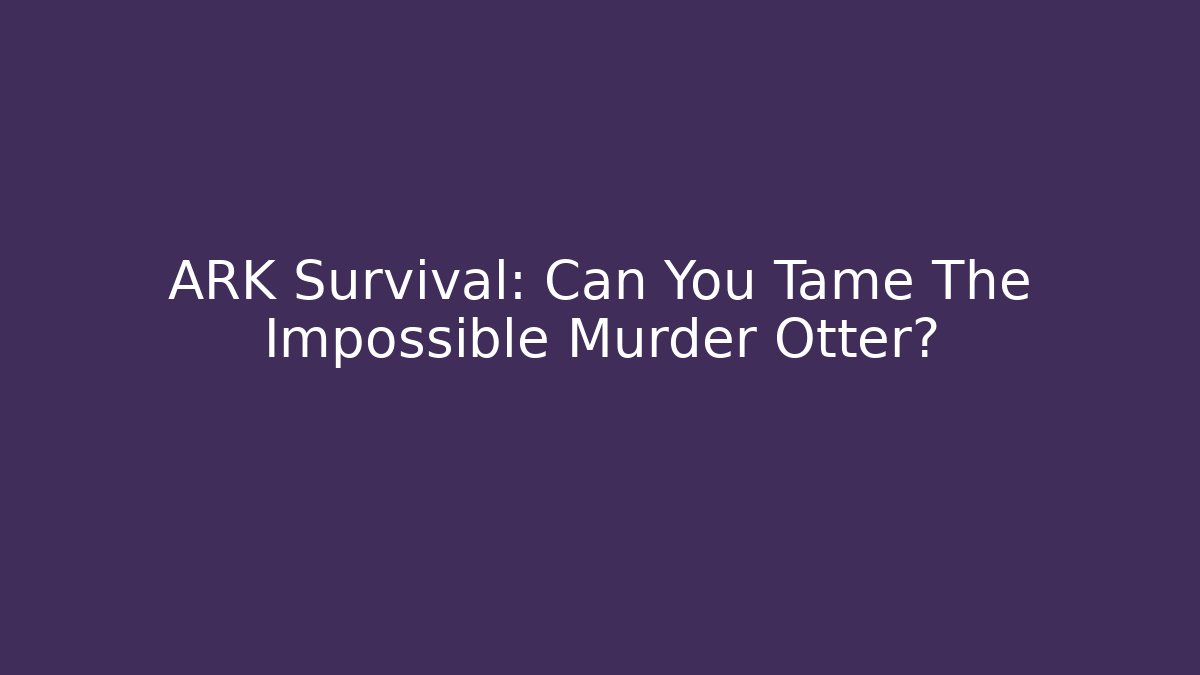 ARK Survival: Can You Tame The Impossible Murder Otter?