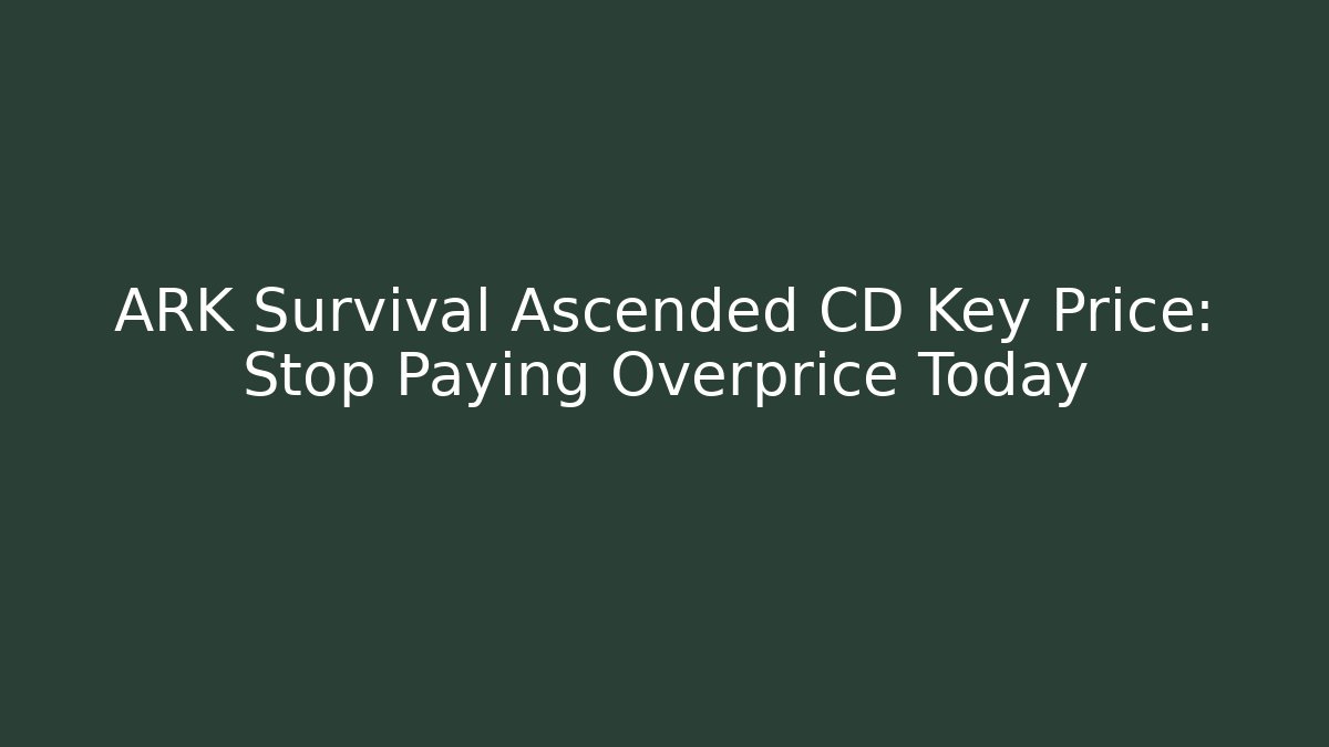 ARK Survival Ascended CD Key Price: Stop Paying Overprice Today