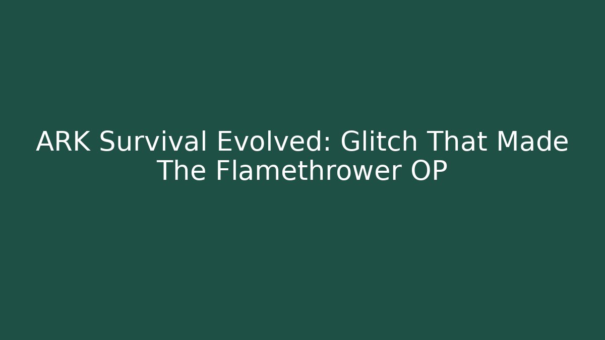 ARK Survival Evolved: Glitch That Made The Flamethrower OP
