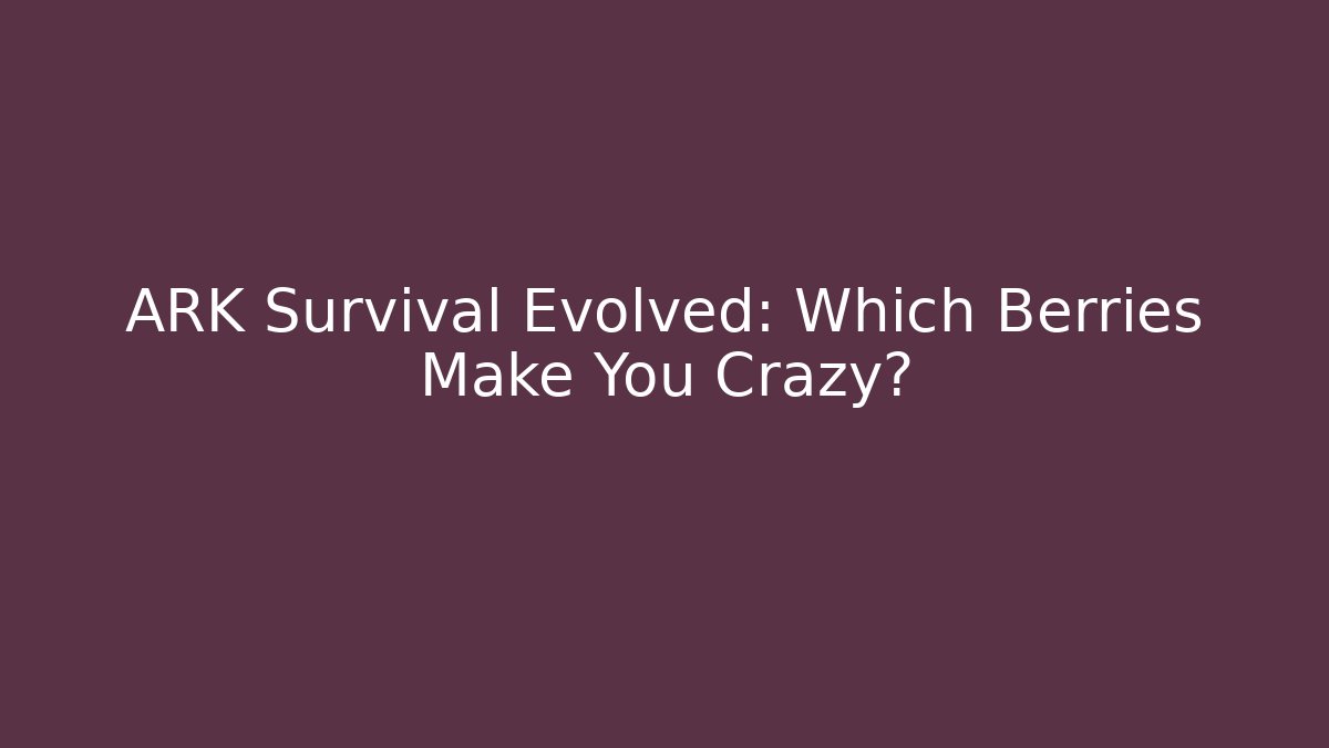 ARK Survival Evolved: Which Berries Make You Crazy? - Create More Assets