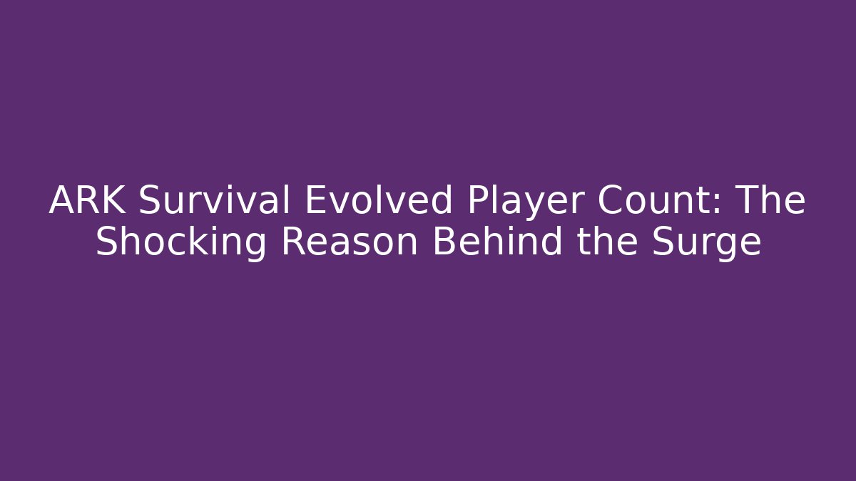 ARK Survival Evolved Player Count: The Shocking Reason Behind the Surge