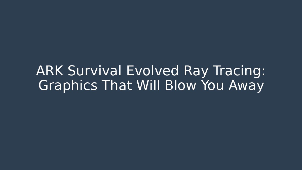 ARK Survival Evolved Ray Tracing: Graphics That Will Blow You Away