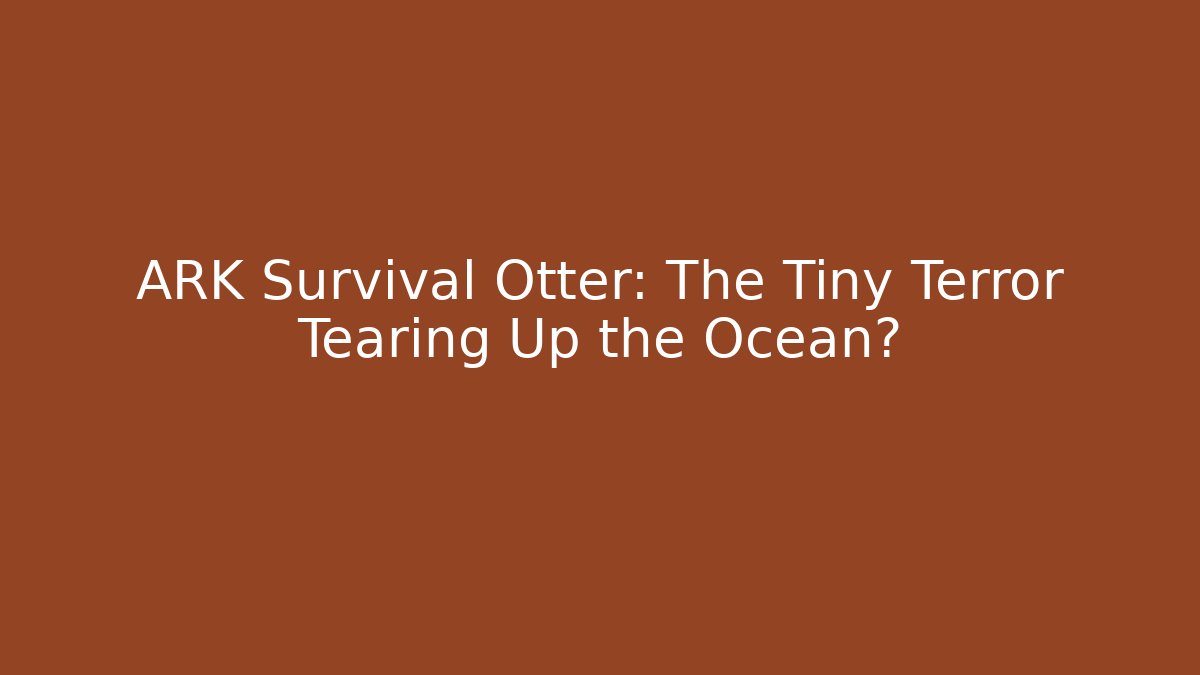 ARK Survival Otter: The Tiny Terror Tearing Up the Ocean?