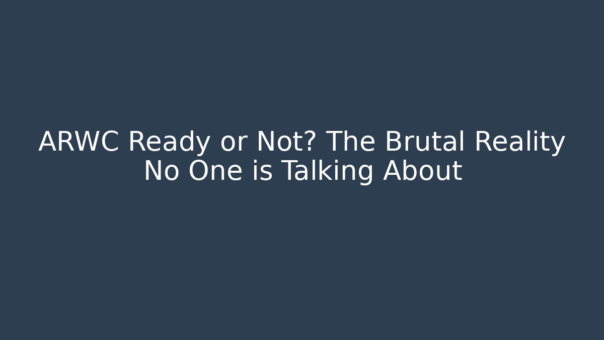 ARWC Ready or Not? The Brutal Reality No One is Talking About
