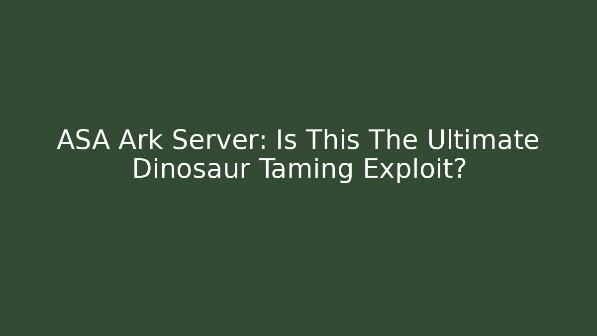 ASA Ark Server: Is This The Ultimate Dinosaur Taming Exploit? - Create More Assets